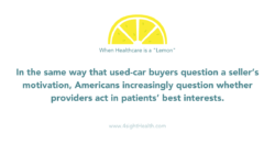 When healthcare is a lemon; In the same way that used-car buyers question a seller’s motivation, Americans increasingly question whether providers act in patients’ best interests.