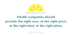 When healthcare is a lemon; Health companies should provide the right care, at the right price, at the right time, in the right place.