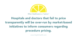 When healthcare is a lemon; Hospitals and doctors that fail to price transparently will be over-run by market-based initiatives to inform consumers regarding procedure pricing.