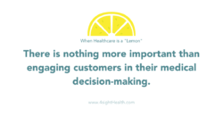 When healthcare is a lemon; There is nothing more important than engaging customers in their medical decision-making.